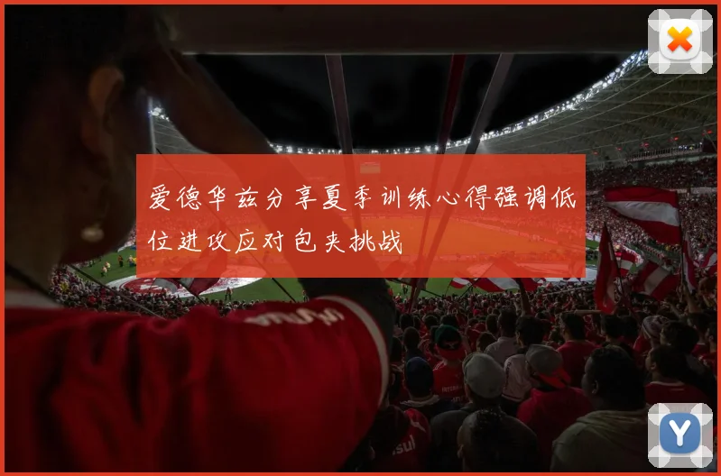 爱德华兹分享夏季训练心得强调低位进攻应对包夹挑战