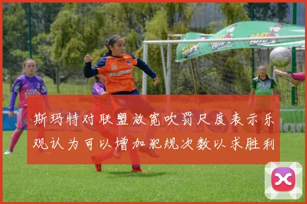 斯玛特对联盟放宽吹罚尺度表示乐观认为可以增加犯规次数以求胜利